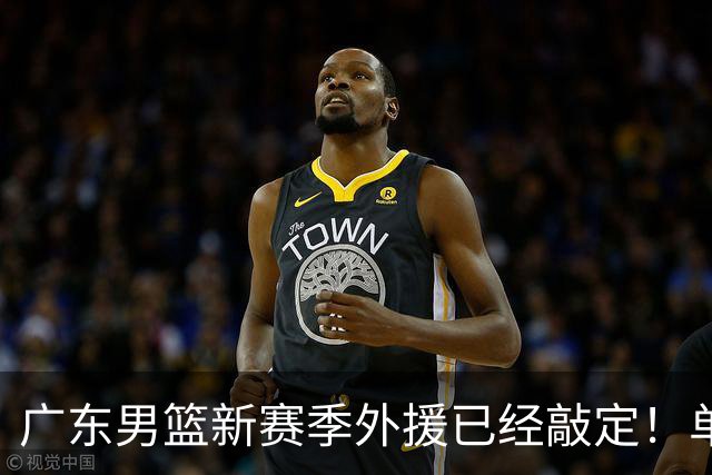 广东男篮新赛季外援已经敲定！单场39+9+8超级前锋留队，朱芳雨重点补强内线